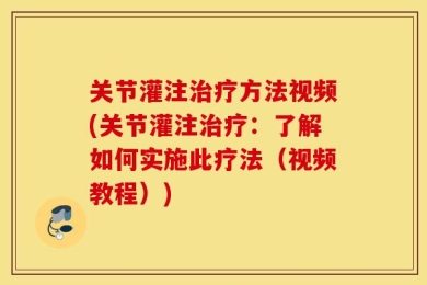 关节灌注治疗方法视频(关节灌注治疗：了解如何实施此疗法（视频教程）)