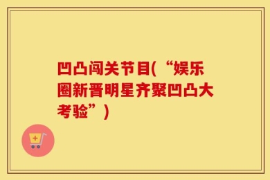 凹凸闯关节目(“娱乐圈新晋明星齐聚凹凸大考验”)