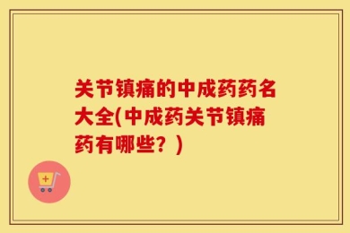 关节镇痛的中成药药名大全(中成药关节镇痛药有哪些？)