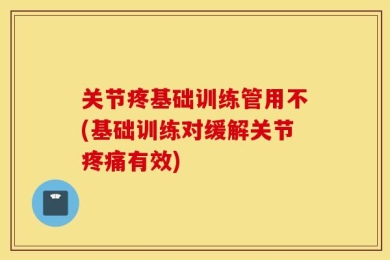 关节疼基础训练管用不(基础训练对缓解关节疼痛有效)