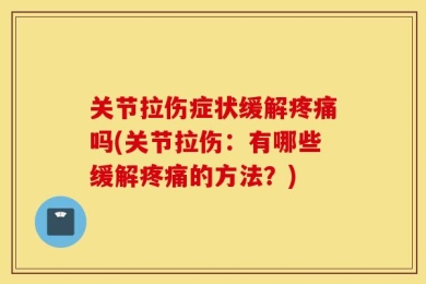 关节拉伤症状缓解疼痛吗(关节拉伤：有哪些缓解疼痛的方法？)