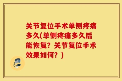 关节复位手术单侧疼痛多久(单侧疼痛多久后能恢复？关节复位手术效果如何？)