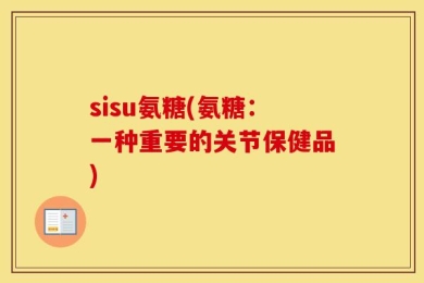 sisu氨糖(氨糖：一种重要的关节保健品)