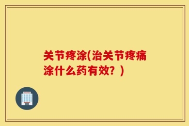 关节疼涂(治关节疼痛涂什么药有效？)