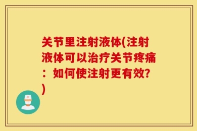 关节里注射液体(注射液体可以治疗关节疼痛：如何使注射更有效？)