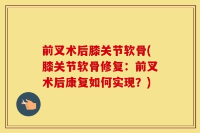 前叉术后膝关节软骨(膝关节软骨修复：前叉术后康复如何实现？)