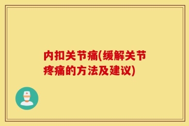 内扣关节痛(缓解关节疼痛的方法及建议)