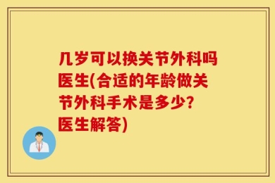 几岁可以换关节外科吗医生(合适的年龄做关节外科手术是多少？ 医生解答)