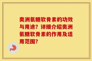 奥洲氨糖软骨素的功效与用途？详细介绍奥洲氨糖软骨素的作用及适用范围？