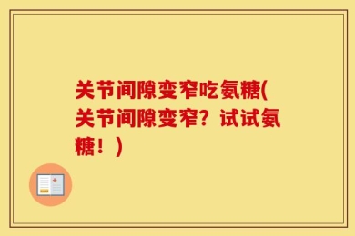 关节间隙变窄吃氨糖(关节间隙变窄？试试氨糖！)