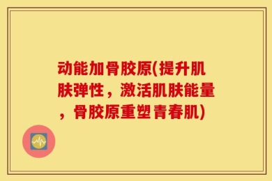 动能加骨胶原(提升肌肤弹性，激活肌肤能量，骨胶原重塑青春肌)