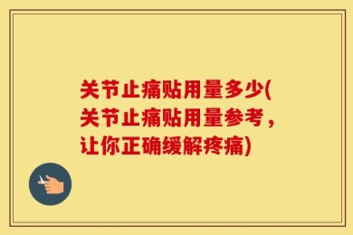 关节止痛贴用量多少(关节止痛贴用量参考，让你正确缓解疼痛)