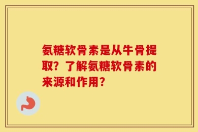 氨糖软骨素是从牛骨提取？了解氨糖软骨素的来源和作用？
