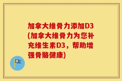 加拿大维骨力添加D3(加拿大维骨力为您补充维生素D3，帮助增强骨骼健康)