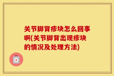 关节脚背疹块怎么回事啊(关节脚背出现疹块的情况及处理方法)