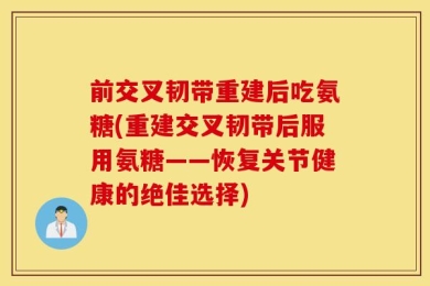 前交叉韧带重建后吃氨糖(重建交叉韧带后服用氨糖——恢复关节健康的绝佳选择)