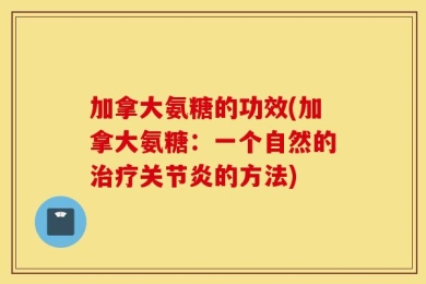 加拿大氨糖的功效(加拿大氨糖：一个自然的治疗关节炎的方法)