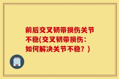 前后交叉韧带损伤关节不稳(交叉韧带损伤：如何解决关节不稳？)