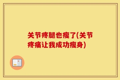 关节疼腿也瘦了(关节疼痛让我成功瘦身)