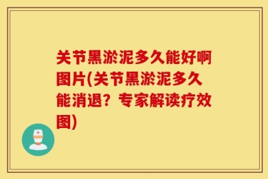 关节黑淤泥多久能好啊图片(关节黑淤泥多久能消退？专家解读疗效图)