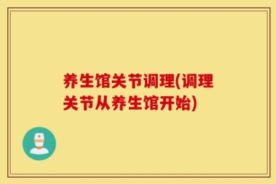 养生馆关节调理(调理关节从养生馆开始)