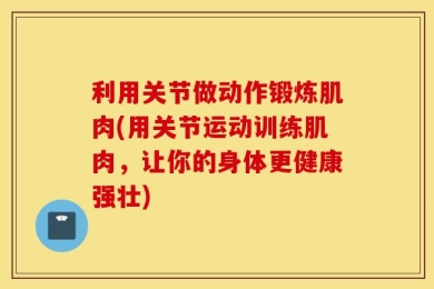 利用关节做动作锻炼肌肉(用关节运动训练肌肉，让你的身体更健康强壮)