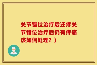 关节错位治疗后还疼关节错位治疗后仍有疼痛该如何处理？)