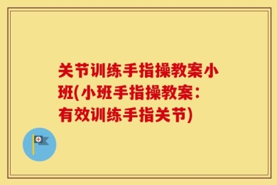 关节训练手指操教案小班(小班手指操教案：有效训练手指关节)