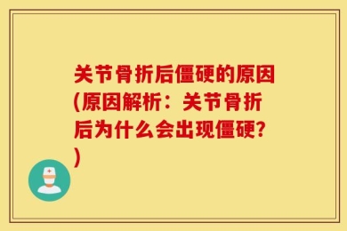 关节骨折后僵硬的原因(原因解析：关节骨折后为什么会出现僵硬？)