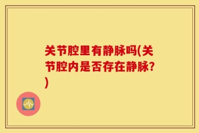 关节腔里有静脉吗(关节腔内是否存在静脉？)