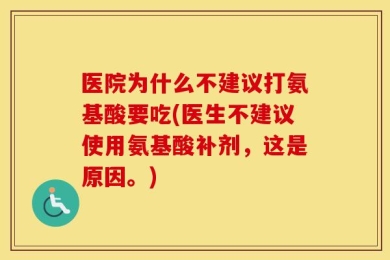 医院为什么不建议打氨基酸要吃(医生不建议使用氨基酸补剂，这是原因。)