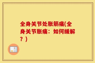 全身关节处胀筋痛(全身关节胀痛：如何缓解？)