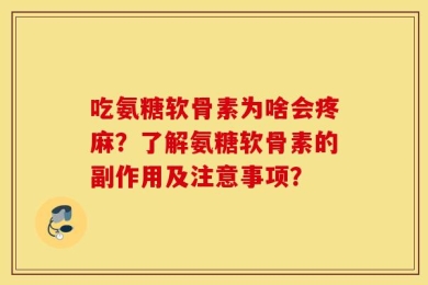 吃氨糖软骨素为啥会疼麻？了解氨糖软骨素的副作用及注意事项？