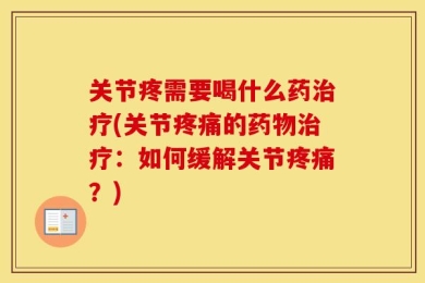 关节疼需要喝什么药治疗(关节疼痛的药物治疗：如何缓解关节疼痛？)