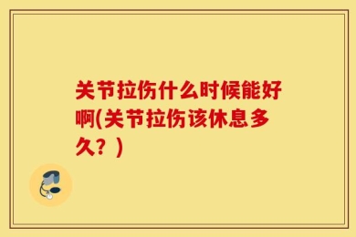 关节拉伤什么时候能好啊(关节拉伤该休息多久？)