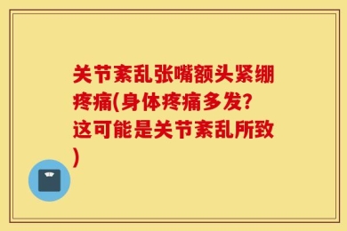 关节紊乱张嘴额头紧绷疼痛(身体疼痛多发？这可能是关节紊乱所致)
