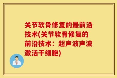 关节软骨修复的最前沿技术(关节软骨修复的前沿技术：超声波声波激活干细胞)
