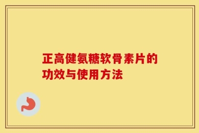 正高健氨糖软骨素片的功效与使用方法