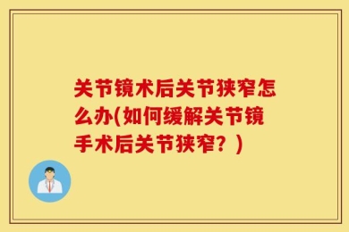 关节镜术后关节狭窄怎么办(如何缓解关节镜手术后关节狭窄？)
