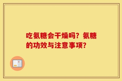 吃氨糖会干燥吗？氨糖的功效与注意事项？