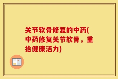 关节软骨修复的中药(中药修复关节软骨，重拾健康活力)