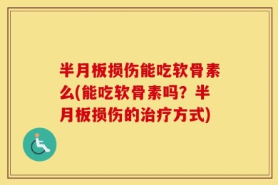 半月板损伤能吃软骨素么(能吃软骨素吗？半月板损伤的治疗方式)