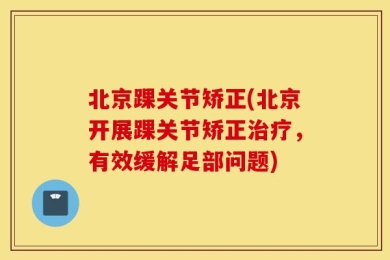 北京踝关节矫正(北京开展踝关节矫正治疗，有效缓解足部问题)