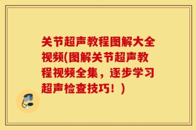 关节超声教程图解大全视频(图解关节超声教程视频全集，逐步学习超声检查技巧！)