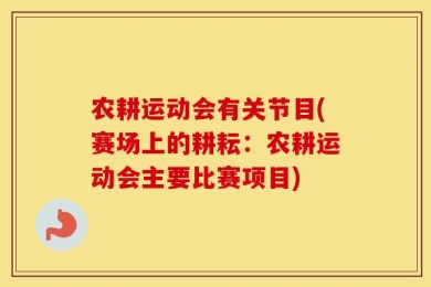 农耕运动会有关节目(赛场上的耕耘：农耕运动会主要比赛项目)