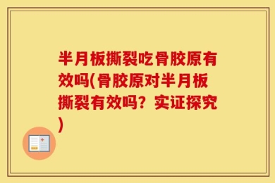 半月板撕裂吃骨胶原有效吗(骨胶原对半月板撕裂有效吗？实证探究)