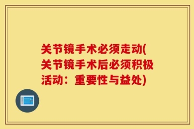 关节镜手术必须走动(关节镜手术后必须积极活动：重要性与益处)