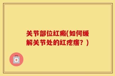 关节部位红瘢(如何缓解关节处的红疙瘩？)