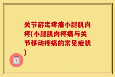 关节游走疼痛小腿肌肉疼(小腿肌肉疼痛与关节移动疼痛的常见症状)