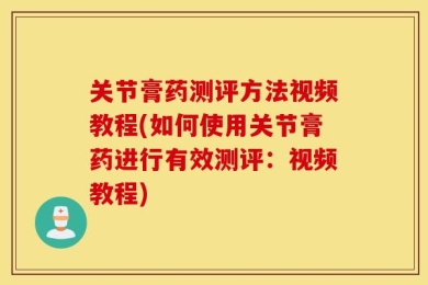 关节膏药测评方法视频教程(如何使用关节膏药进行有效测评：视频教程)